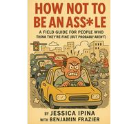 How Not to Be an Asshole: A Field Guide for People Who Think They’re Fine (But Probably Aren’t)