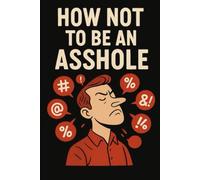 How Not To Be An Asshole.: A sarcastic, yet meaningful guide with stories of real life situations.