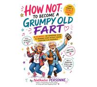 How Not to Become a Grumpy Old Fart: A Hilarious, No-Nonsense Guide to Growing Older Without Making Everyone Else Miserable Author