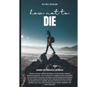 How not to DIE: A Practical Guide to Outsmarting Your Own Mortality (For a While)