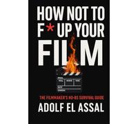 How Not To F* Up Your Film: The Filmmaker’s No-BS Survival Guide