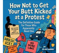 How Not to Get Your Butt Kicked at a Protest!: The Definitive Guide for Those Who Apparently Need One