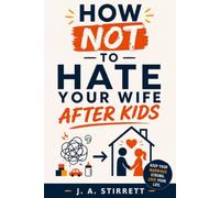 How Not to Hate Your Wife After Kids: How Good Dads Become Distant Husbands - and the 7 Powerful Steps That Bring You Back Before the Kids Grow Up