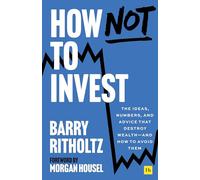 How Not to Invest: The ideas, numbers, and advice that destroy wealth-and how to avoid them: The ideas, numbers, and behaviors that destroy wealth-and how to avoid them