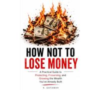 How Not to Lose Money: A Practical Guide to Protecting, Preserving, and Growing the Wealth You've Already Built