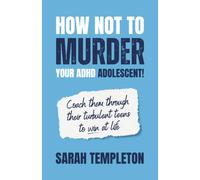How not to MURDER your ADHD adolescent!: Coach them through their turbulent teens to win at life