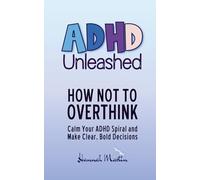 How Not to Overthink: Calm Your ADHD Spiral and Make Clear, Bold Decisions