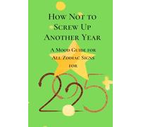How Not to Screw Up Another Year: A Mood Guide for All Zodiac Signs for 2025