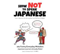 How NOT to Speak Japanese: Learn Japanese the Wrong Way (and Still Get It Right): 101 Funny Everyday Mistakes Japanese Learners Actually Make