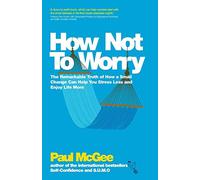 How Not To Worry: The Remarkable Truth of How a Small Change Can Help You Stress Less and Enjoy Life More