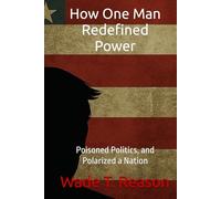 How One Man Redefined Power: Poisoned Politics, and Polarized a Nation