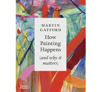 Martin Gayford How Painting Happens (and why it matters) - A (Copertina rigida)