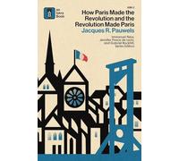 How Paris Made¿the¿Revolution¿and¿the¿Revolution¿Made¿Paris: From France's¿Royal City¿to¿Bourgeois¿Babylon,¿1789¿1889: 2