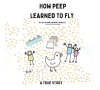 How Peep Learned To Fly: A True Story About Courage, Friendship, and Finding Your Wings