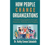 How People Change Organizations: Transforming Systems through Presence, Practice, and Projects
