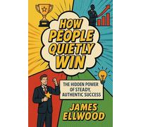 How People Quietly Win: The Hidden Power of Steady, Authentic Success