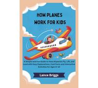 HOW PLANES WORK FOR KIDS: A Simple and Fun Guide to How Airplanes Fly, Lift, and Land with Easy Explanations, Cool Facts and Interactive Activities for Ages 6-10