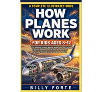 HOW PLANES WORK FOR KIDS AGES 8-12: The Amazing Science Behind Wings, Jets, and Cockpits Explained with Awesome Pictures, Fun Facts, and Hands-On Activities for Curious Boys and Girls