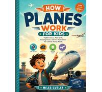 How planes work for kids: Flight Science, Pilot Skills, Amazing Facts, and Fun Illustrations for Curious Young Minds