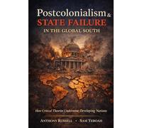 How Postcolonialism & Similar Conflict Ideologies Accelerate State Failure in the Global South: Confronting the Gaps and Developing Paths for Renewal via the Post-Postcolonial Realism (PPCR) Theory