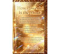 How Powerful is the Mind: A Proven Strategy for Parents to Develop a Child's Sharp Mind Through the Deep Mapping of the Conscious, Subconscious, and REM States
