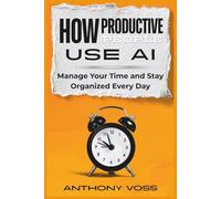 How Productive People Use AI: Manage Your Time and Stay Organized Every Day