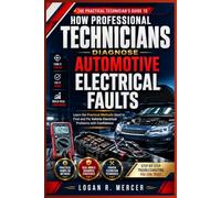 How Professional Technicians Diagnose Automotive Electrical Faults: Learn the Practical Methods Used to Find and Fix Vehicle Electrical Problems with Confidence