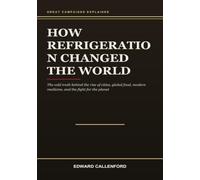 How Refrigeration Changed the World: The Hidden History of Cold and How It Built the Modern World