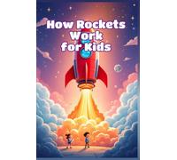 How Rockets Work for Kids: A Beginner's Guide to Rocket Science, Space Exploration, Fuel, Launch, and Aerospace Engineering