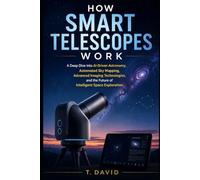 How Smart Telescopes Work: A Deep Dive into AI-Driven Astronomy, Automated Sky Mapping, Advanced Imaging Technologies, and the Future of Intelligent Space Exploration