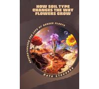 How Soil Type Changes the Way Flowers Grow: Understanding the Life of Garden Plants