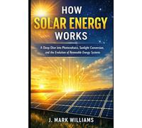 How Solar Energy Works: A Deep Dive into Photovoltaics, Sunlight Conversion, and the Evolution of Renewable Energy Systems