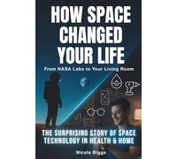 How Space Changed Your Life: From NASA Labs to Your Living Room: The Surprising Story of Space Tech in Health & Home
