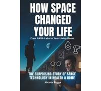 How Space Changed Your Life: From NASA Labs to Your Living Room: The Surprising Story of Space Tech in Health & Home