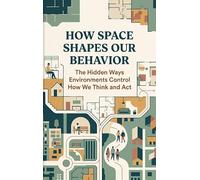 How Space Shapes Our Behavior: The Hidden Ways Environments Control How We Think and Act