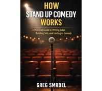 How Stand Up Comedy Works: A Practical Guide to Writing Jokes, Building Sets, and Lasting in Comedy
