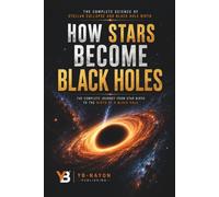 How Stars Become Black Holes: The Complete Science of Stellar Collapse, Iron Core Implosion, and the Birth of Black Holes: From Molecular Clouds to ... Neutron Stars, and Failed Stellar Deaths: 2