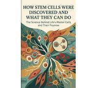 How Stem Cells Were Discovered and What They Can Do: The Science Behind Life's Master Cells and Their Promise