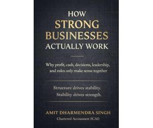 How Strong Businesses Actually Work: Why Profit, Cash, Decisions, Leadership, and Rules Only Make Sense Together