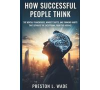 How successful people think: The Mental Frameworks, Mindset Shifts, and Thinking Habits That Separate the Exceptional from the Average
