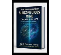 How Tapping Into My Subconscious Mind Changed My Life: A Scientific and Personal Exploration of the Mind Beneath Awareness