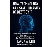 How Technology Can Save Humanity Or Destroy It: Exploring the Promises, Perils, and Ethical Dilemmas of Our Technological Future