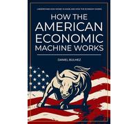 How The American Economic Machine Works: Understand How Money Is Made And How The Economy Works