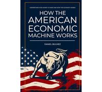 How The American Economic Machine Works: Understand How Money Is Made And How The Economy Works