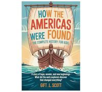 How the Americas Were Found: The Complete History for Kids: A Story of Hope, Wonder, and New Beginnings - What Did the Early Explorers Discover That Changed Everything?