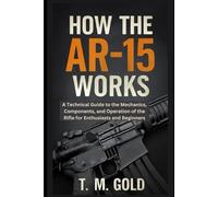 How the AR-15 Works: A Technical Guide to the Mechanics, Components, and Operation of the Rifle for Enthusiasts and Beginners