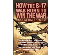 How the B-17 Was Born to Win the War - Rise of the Fortress: The Untold Story of Boeing’s Visionary Bomber, the Battles That Shaped It, and Its Transformation into America’s Heavyweight Hero.