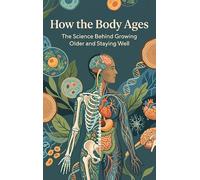 How the Body Ages: The Science Behind Growing Older and Staying Well