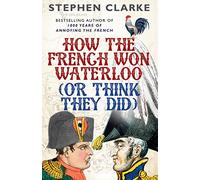 How the French Won Waterloo - or Think They Did by Clarke, Stephen