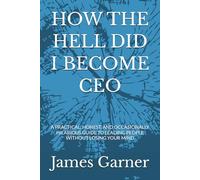 HOW THE HELL DID I BECOME CEO: A PRACTICAL, HONEST, AND OCCASIONALLY HILARIOUS GUIDE TO LEADING PEOPLE WITHOUT LOSING YOUR MIND